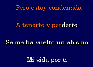 ..Per0 estoy condenada
A tenerte y perderte
Se me ha vuelto un abismo

Mi Vida por ti