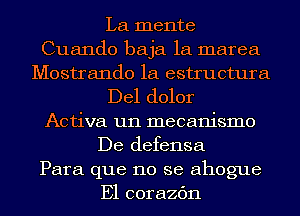 La mente
Cuando baja 1a marea
Mostrando 1a estructura
Del dolor
Activa un mecanismo
De defensa
Para que no se ahogue
E1 corazc'm