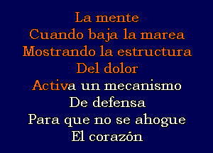 La mente
Cuando baja 1a marea
Mostrando 1a estructura
Del dolor
Activa un mecanismo
De defensa
Para que no se ahogue
E1 corazc'm