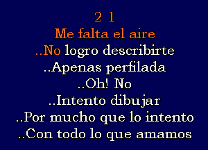 2 1
Me falta el aire

..N0 logro describirte

..Apenas perfilada

..Oh! No

..I11te11t0 dibujar
..P0r mucho que lo intento
..C011 todo lo que amamos