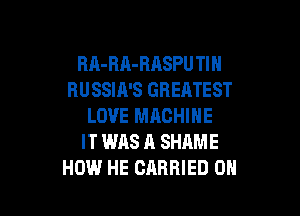 RA-RA-RASPU Tl H
RUSSIA'S GREATEST

LOVE MRCHINE
IT WAS A SHAME
HOW HE CARRIED 0H