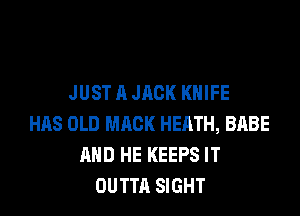 JUST A JACK KNIFE

HAS OLD MACK HEATH, BABE
AND HE KEEPS IT
OUTTA SIGHT