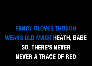FANCY GLOVES THOUGH
WEARS OLD MACK HEATH, BABE
SO, THERE'S NEVER
NEVER A TRRCE 0F RED