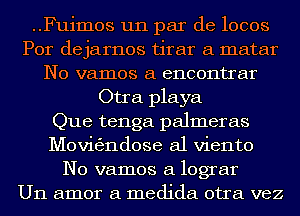 ..Fuimos un par de locos
Por dejarnos tirar a matar
N0 vamos a encontrar
Otra playa
Que tenga palmeras
Movigjndose a1 viento
N0 vamos a lograr
U11 amor 61 medida otra vez