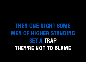 THE ONE NIGHT SOME
MEN OF HIGHER STANDING
SET A TRAP
THEY'RE NOT TO BLAME