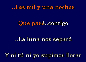 ..Las mil y una noches
Que pasecontigo
..La1u11a nos separc')

Y ni t1'1 ni yo supimos Horar