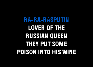 HA-RA-RASPU TIN
LOVER OF THE

RUSSIAN QUEEN
THEY PUT SOME
POISON IHTO HISWIHE