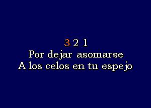 321

For dejar asomarse
A los celos en tu espejo