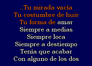 ..Tu mirada vacia
Tu costumbre de huir
Tu forma de amar
Siempre a medias
Siempre loca
Siempre a destiempo

Tenia que acabar
Con alguno de los dos l