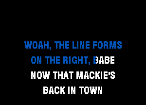 WOAH, THE LINE FORMS
ON THE RIGHT, BABE
HOW THAT MACKIE'S

BACK IN TOWN l