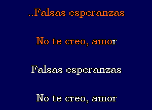 ..Falsas esperanzas

No te creo, amor
Falsas esperanzas

No te creo, amor