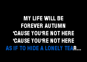 MY LIFE WILL BE
FOREVER AUTUMN
'CAUSE YOU'RE HOT HERE
'CAUSE YOU'RE HOT HERE
AS IF T0 HIDE A LONELY TEAR...