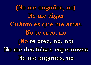 (No me engafles, 110)
No me digas
Cuanto es que me amas
No te creo, 110
(No te creo, 110, 110)
No me des falsas esperanzas

No me engafles, 110