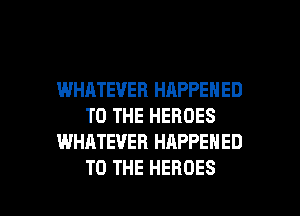 WHATEVER HAPPENED
TO THE HEROES
WHATEVER HAPPENED

TO THE HEROES l