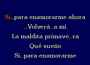 Si..para enamorarme ahora
Volveraua mi
La maldita primave. .ra
Qu63 sueflo

Si. .para enamorarme