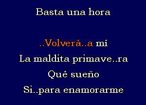 Basta una hora

Volveraua mi
La maldita primave. .ra
Qu63 sueflo

Si. .para enamorarme