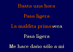 Basta una hora
Pasa ligera
La maldita primavera
Pasa ligera

Me hace daflo 3610 a mi