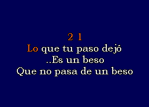 2 1
Lo que tu paso dejc')

..Es un beso
Que no pasa de un beso