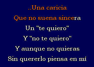 ..U11a caricia
Que 110 suena sincera
U11 te quiero

Y no te quiero

Y aunque 110 quieras

Sin quererlo piensa en mi