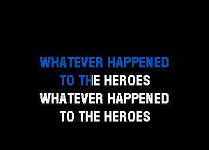 WHATEVER HAPPENED
TO THE HEROES
WHATEVER HAPPENED

TO THE HEROES l