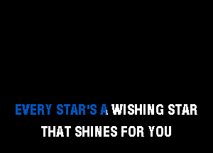 EVERY STAB'S A WISHING STAR
THAT SHINES FOR YOU