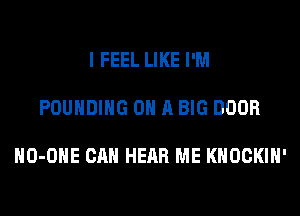 I FEEL LIKE I'M

POUHDIHG ON A BIG DOOR

HO-OHE CAN HEAR ME KHOCKIH'