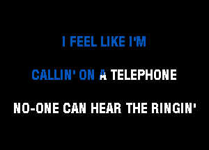 I FEEL LIKE I'M

CALLIH' ON A TELEPHONE

HO-OHE CAN HEAR THE RIHGIH'