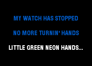 MY WATCH HAS STOPPED

NO MORE TURHIH'HAHDS

LITTLE GREEN HEOH HANDS...