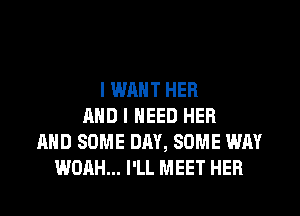 I WANT HER
AND I NEED HER
AND SOME DAY, SOME WAY
NOAH... I'LL MEET HER