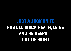 JUST A JACK KNIFE

HAS OLD MACK HEATH, BABE
AND HE KEEPS IT
OUT OF SIGHT