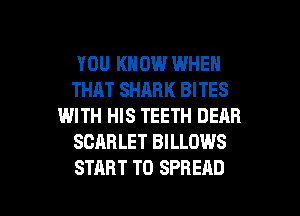 YOU KNOW WHEN
THAT SHARK BITES
WITH HIS TEETH DEAR
SCARLET BILLDWS

START TO SPREAD l