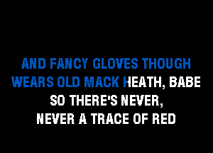 AND FANCY GLOVES THOUGH
WEARS OLD MACK HEATH, BABE
SO THERE'S NEVER,
NEVER A TRRCE 0F RED