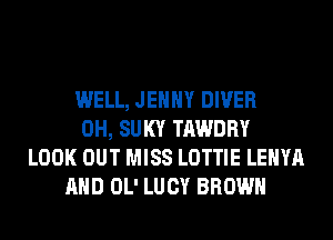 WELL, JEHHY DIVER
0H, SUKY TAWDRY
LOOK OUT MISS LOTTIE LEHYA
AND OL' LUCY BROWN