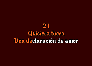 21

Quisiera fuera
Una declaracidn de amor