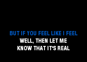 BUT IF YOU FEEL LIKE I FEEL
WELL, THEN LET ME
KN 0W THAT IT'S RERL