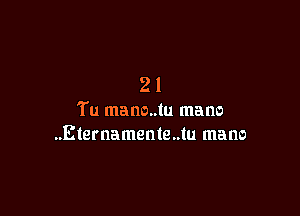 21

Tu mano..tu mane
..Eternamente..tu mano