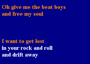 0h give me the beat boys
and free my soul

I want to get lost
in your rock and roll
and drift away
