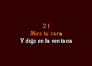 2 l
Miro tu cara

Y digs en la venlana