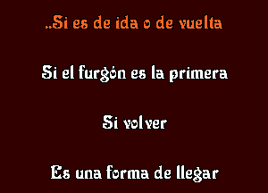 ..5i es de ida 0 de vuelta
Si 2! furgbn es la primera

Si volver

Es una forma de llegar