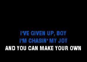 WE GIVEN UP, BOY
I'M CHASIH' MY JOY
AND YOU CAN MAKE YOUR OWN