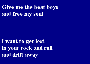 Give me the beat boys
and free my soul

I want to get lost
in your rock and roll
and drift away