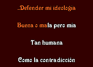 ..'Defender mi ideologia

Enema 0 mala pero mia

Tan humana

Gomo la contradiccibn