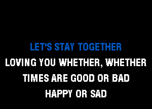LET'S STAY TOGETHER
LOVING YOU WHETHER, WHETHER
TIMES ARE GOOD 0R BAD
HAPPY 0R SAD