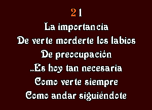 21
La importan cia
'De verte morderte los labios
'De preocupacibn
..Es hey tan necesaria
Gama verte siempre
Gama andar siguie'ndote