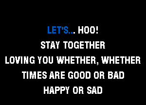 LET'S... H00!
STAY TOGETHER
LOVING YOU WHETHER, WHETHER
TIMES ARE GOOD 0R BAD
HAPPY 0R SAD