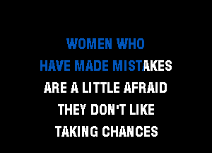 WOMEN WHO
HAVE MADE MISTAKES
ARE A LITTLE AFRAID

THEY DON'T LIKE

TAKING CHANCES l