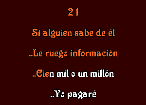 21

Si alguien sabe de til

..Le ruego informacien

..8ien mil 0 un millc'm

..Yo pagan?