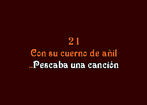 21

Son su cuerno de aliil
.Pescaba una cancibn