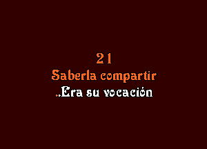 21

Saberla compartir
..Era su vocacic'm