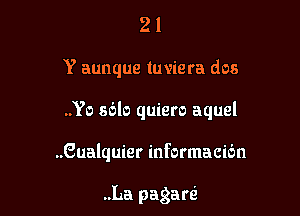 21

Y aunque tuviera dos

..Yo sdlo quiero aquel

..Gualquier informacic'm

..La pagan?